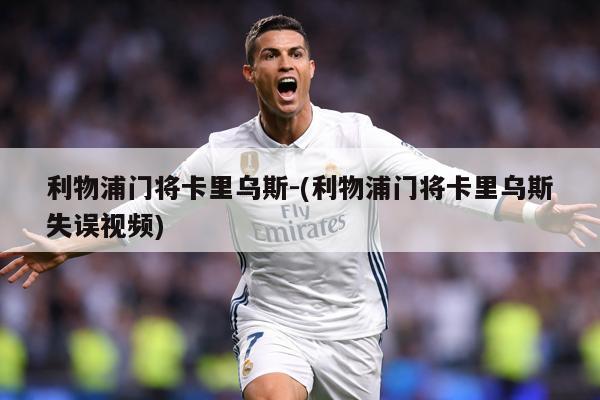 利物浦门将卡里乌斯-(利物浦门将卡里乌斯失误视频)