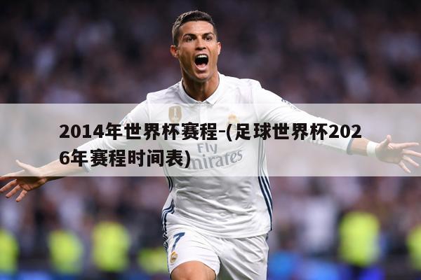 2014年世界杯赛程-(足球世界杯2026年赛程时间表)
