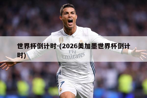 世界杯倒计时-(2026美加墨世界杯倒计时)