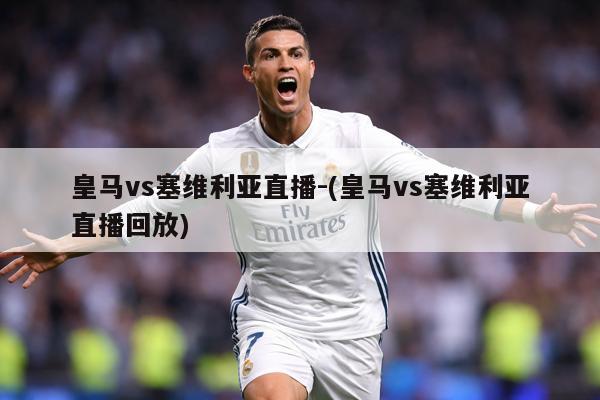 皇马vs塞维利亚直播-(皇马vs塞维利亚直播回放)