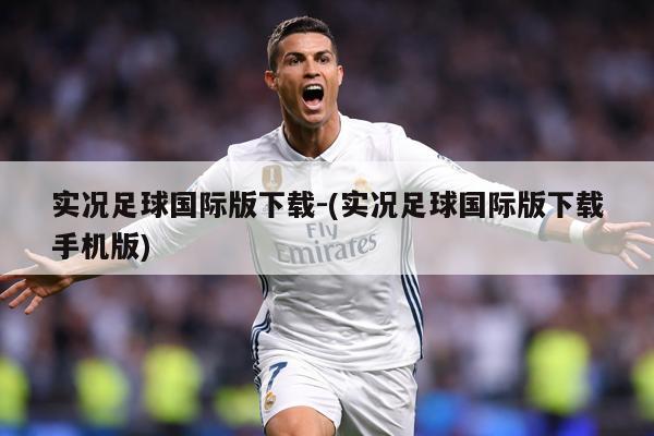 实况足球国际版下载-(实况足球国际版下载手机版)