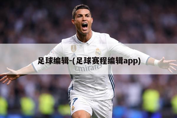 足球编辑-(足球赛程编辑app)