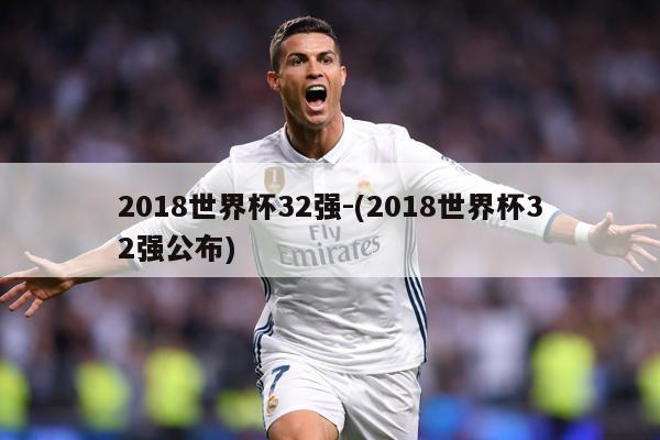 2018世界杯32强-(2018世界杯32强公布)